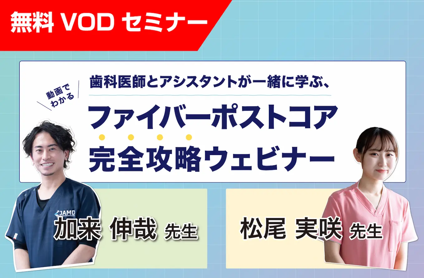歯科医師とアシスタントが一緒に学ぶ、動画でわかるファイバーポストコア完全攻略ウェビナー